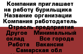 Компания приглашает на работу бурильщика › Название организации ­ Компания-работодатель › Отрасль предприятия ­ Другое › Минимальный оклад ­ 1 - Все города Работа » Вакансии   . Самарская обл.,Новокуйбышевск г.